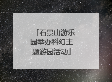 石景山游乐园举办科幻主题游园活动