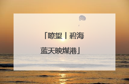 瞭望丨碧海蓝天映煤港