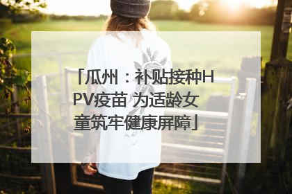瓜州：补贴接种HPV疫苗 为适龄女童筑牢健康屏障