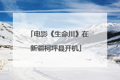 电影《生命川》在新疆柯坪县开机
