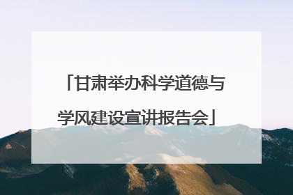 甘肃举办科学道德与学风建设宣讲报告会