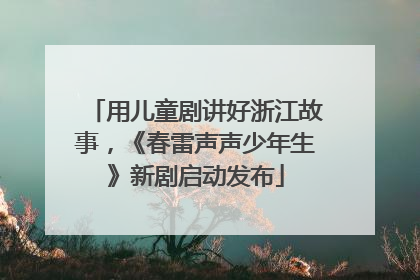 用儿童剧讲好浙江故事，《春雷声声少年生》新剧启动发布