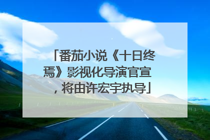 番茄小说《十日终焉》影视化导演官宣，将由许宏宇执导