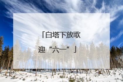 白塔下放歌迎“六一”