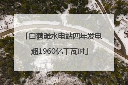 白鹤滩水电站四年发电超1960亿千瓦时