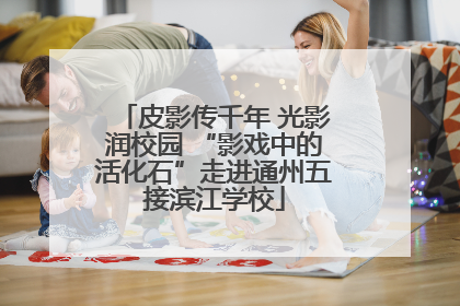 皮影传千年 光影润校园 “影戏中的活化石”走进通州五接滨江学校