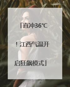 直冲36℃！江西气温开启狂飙模式