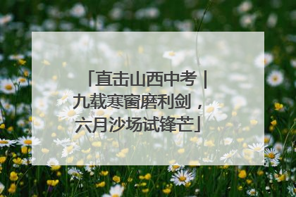 直击山西中考｜九载寒窗磨利剑，六月沙场试锋芒