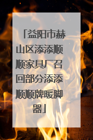 益阳市赫山区添添顺顺家具厂召回部分添添顺顺牌暖脚器