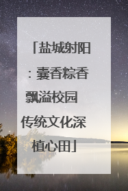盐城射阳：囊香粽香飘溢校园 传统文化深植心田