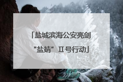 盐城滨海公安亮剑“盐靖”Ⅱ号行动