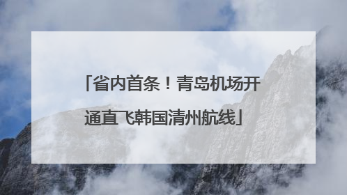 省内首条！青岛机场开通直飞韩国清州航线
