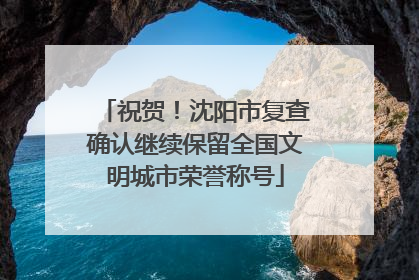 祝贺！沈阳市复查确认继续保留全国文明城市荣誉称号