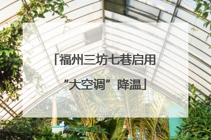 福州三坊七巷启用“大空调”降温