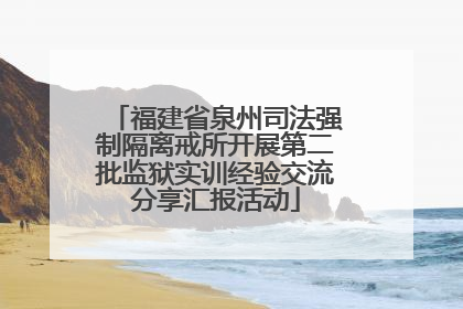 福建省泉州司法强制隔离戒所开展第二批监狱实训经验交流分享汇报活动