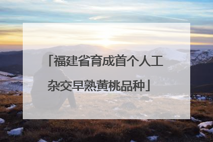 福建省育成首个人工杂交早熟黄桃品种