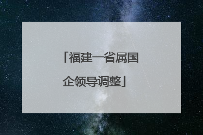 福建一省属国企领导调整