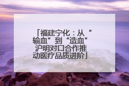福建宁化：从“输血”到“造血” 沪明对口合作推动医疗品质进阶