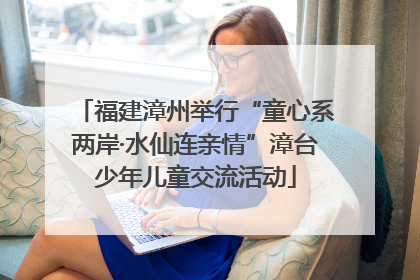 福建漳州举行“童心系两岸·水仙连亲情”漳台少年儿童交流活动