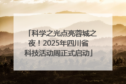 科学之光点亮蓉城之夜！2025年四川省科技活动周正式启动