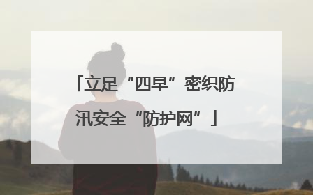 立足“四早”密织防汛安全“防护网”