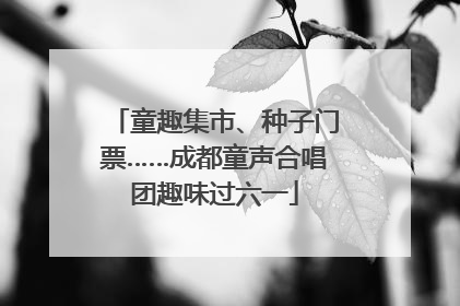 童趣集市、种子门票……成都童声合唱团趣味过六一