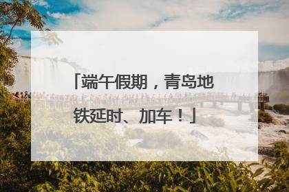 端午假期，青岛地铁延时、加车！