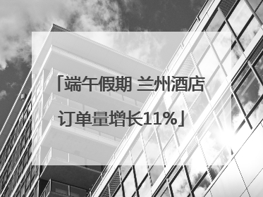 端午假期 兰州酒店订单量增长11%