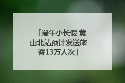 端午小长假 黄山北站预计发送旅客13万人次