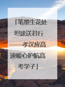 笔墨生花处 坦途送君行——孝汉应高速暖心护航高考学子