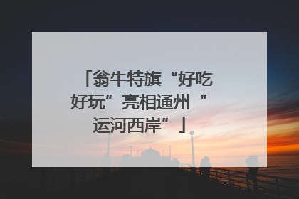 翁牛特旗“好吃好玩”亮相通州“运河西岸”