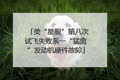 美“星舰”第八次试飞失败系一“猛禽”发动机硬件故障