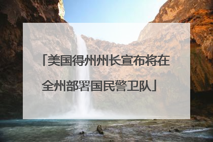 美国得州州长宣布将在全州部署国民警卫队