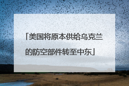 美国将原本供给乌克兰的防空部件转至中东