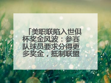 美职联陷入世俱杯奖金风波：参赛队球员要求分得更多奖金，抵制联盟的“剥削”
