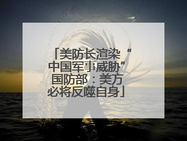 美防长渲染“中国军事威胁” 国防部：美方必将反噬自身