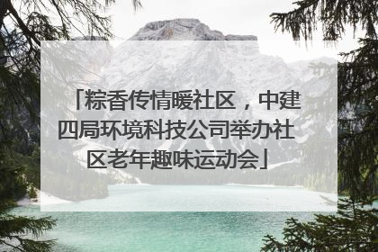粽香传情暖社区，中建四局环境科技公司举办社区老年趣味运动会