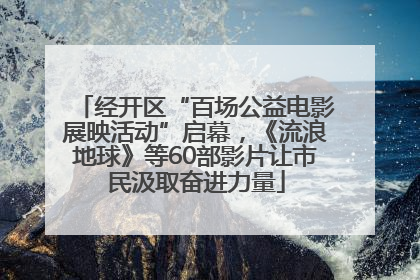 经开区“百场公益电影展映活动”启幕，《流浪地球》等60部影片让市民汲取奋进力量