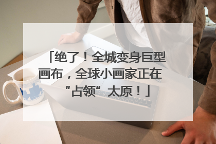 绝了！全城变身巨型画布，全球小画家正在“占领”太原！