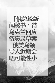 俄总统新闻秘书：待乌克兰回应备忘录草案 俄美乌领导人近期会晤可能性小
