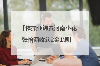 体操亚锦赛河南小花张怡涵收获2金1铜