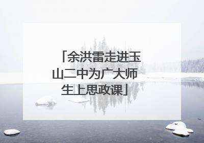 余洪雷走进玉山二中为广大师生上思政课