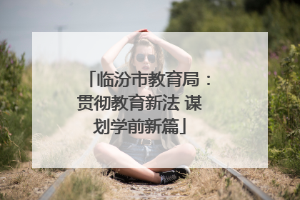 临汾市教育局：贯彻教育新法 谋划学前新篇