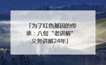 为了红色基因的传承：八旬“老讲解”义务讲解24年