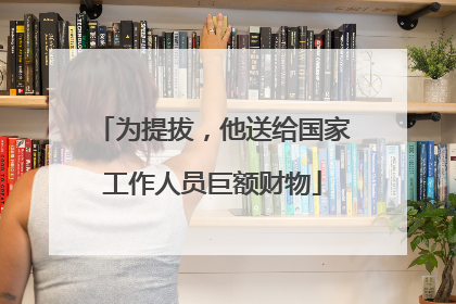为提拔，他送给国家工作人员巨额财物