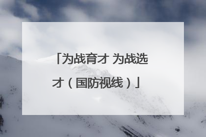 为战育才 为战选才（国防视线）
