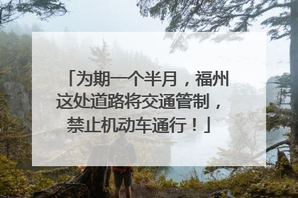 为期一个半月，福州这处道路将交通管制，禁止机动车通行！