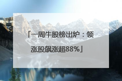 一周牛股榜出炉：领涨股飙涨超88%