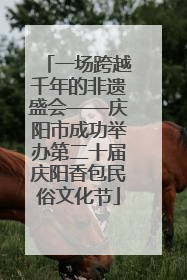 一场跨越千年的非遗盛会——庆阳市成功举办第二十届庆阳香包民俗文化节