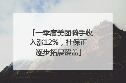 一季度美团骑手收入涨12%，社保正逐步拓展覆盖